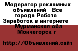 Модератор рекламных объявлений - Все города Работа » Заработок в интернете   . Мурманская обл.,Мончегорск г.